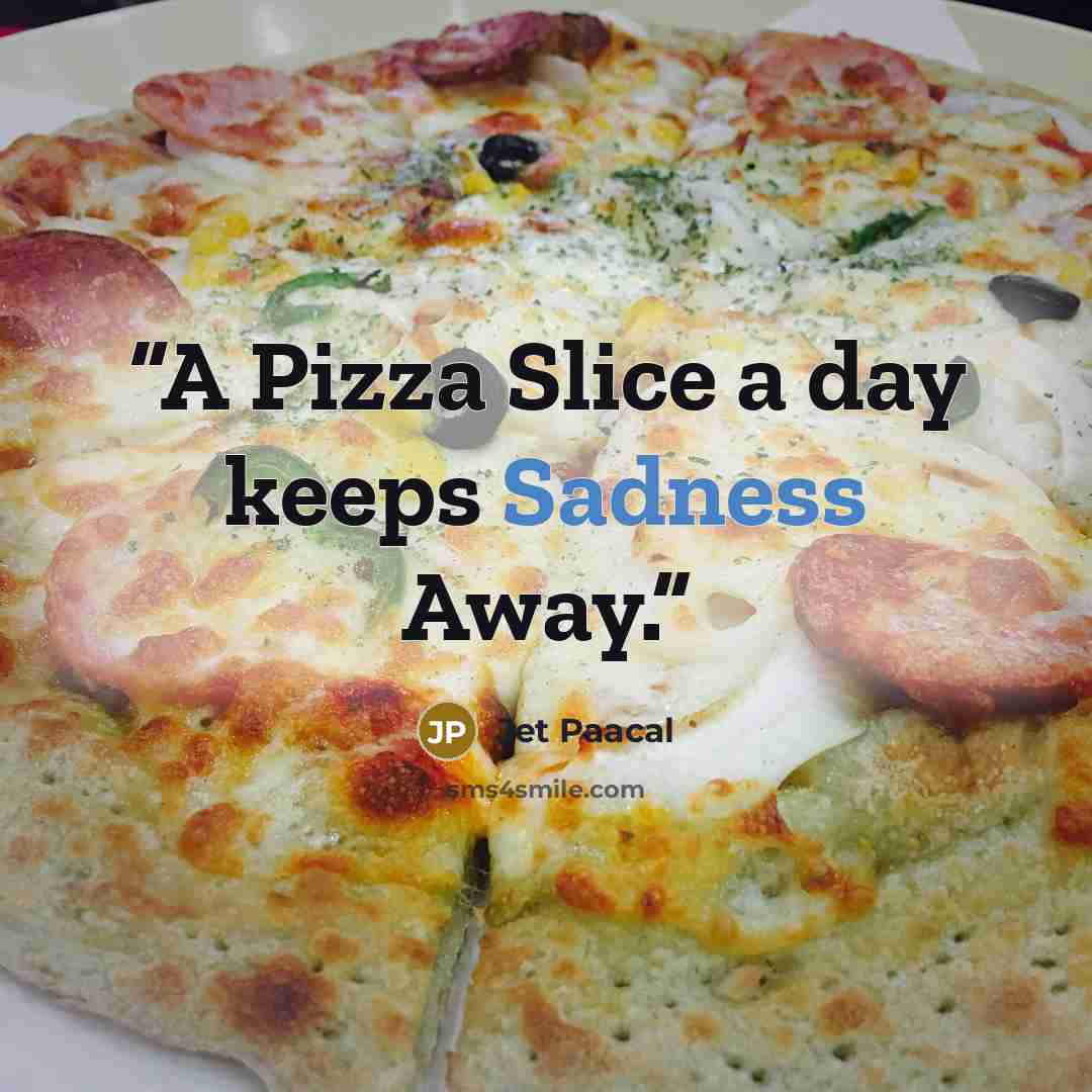 “A Pizza Slice a day keeps Sadness Away.” quote by Jet Paacal