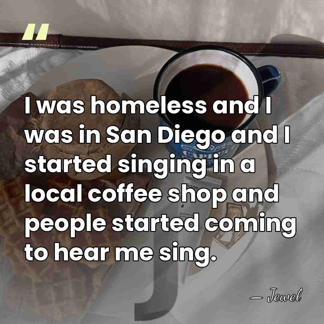 I was homeless and I was in San Diego and I started&hellip; - Jewel