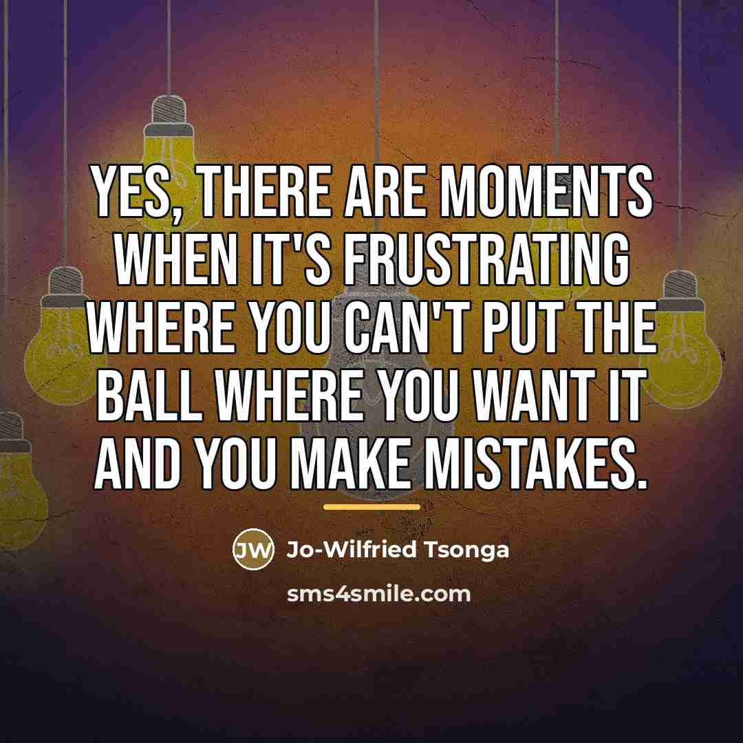 “Yes, there are moments when it's frustrating where you can't…” quote by Jo-Wilfried Tsonga
