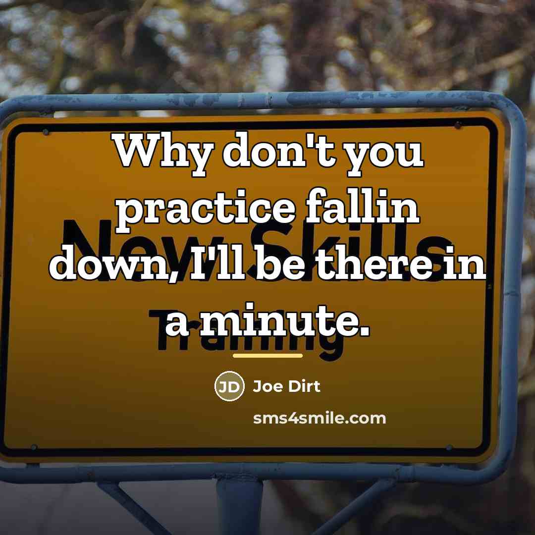 “Why don't you practice fallin down, I'll be there in…” quote by Joe Dirt