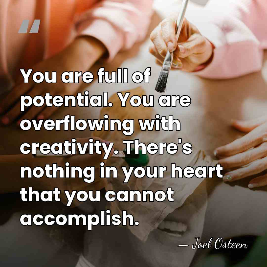 You are full of potential. You are overflowing with creativity. There's nothing&hellip; - Joel Osteen