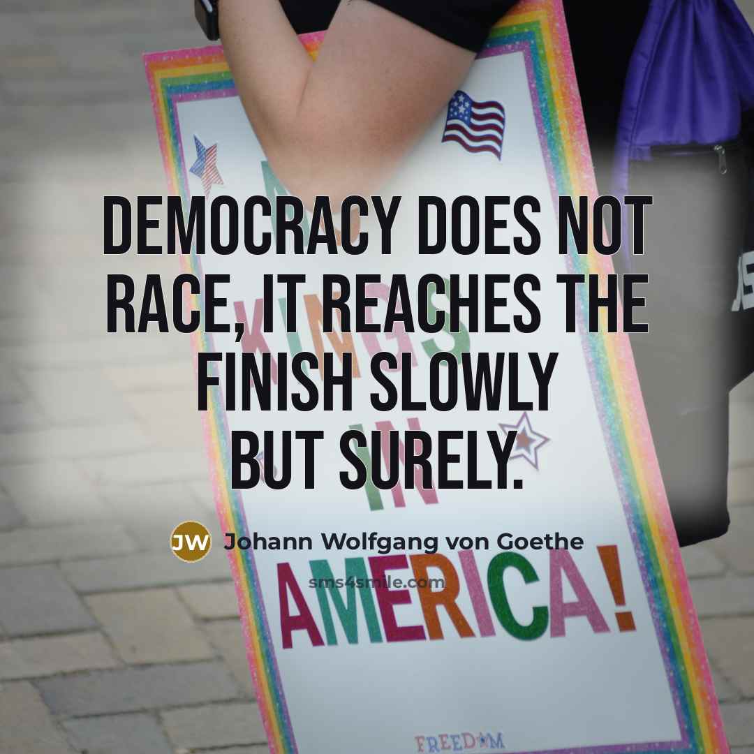 “Democracy does not race, it reaches the finish slowly but…” quote by Johann Wolfgang von Goethe