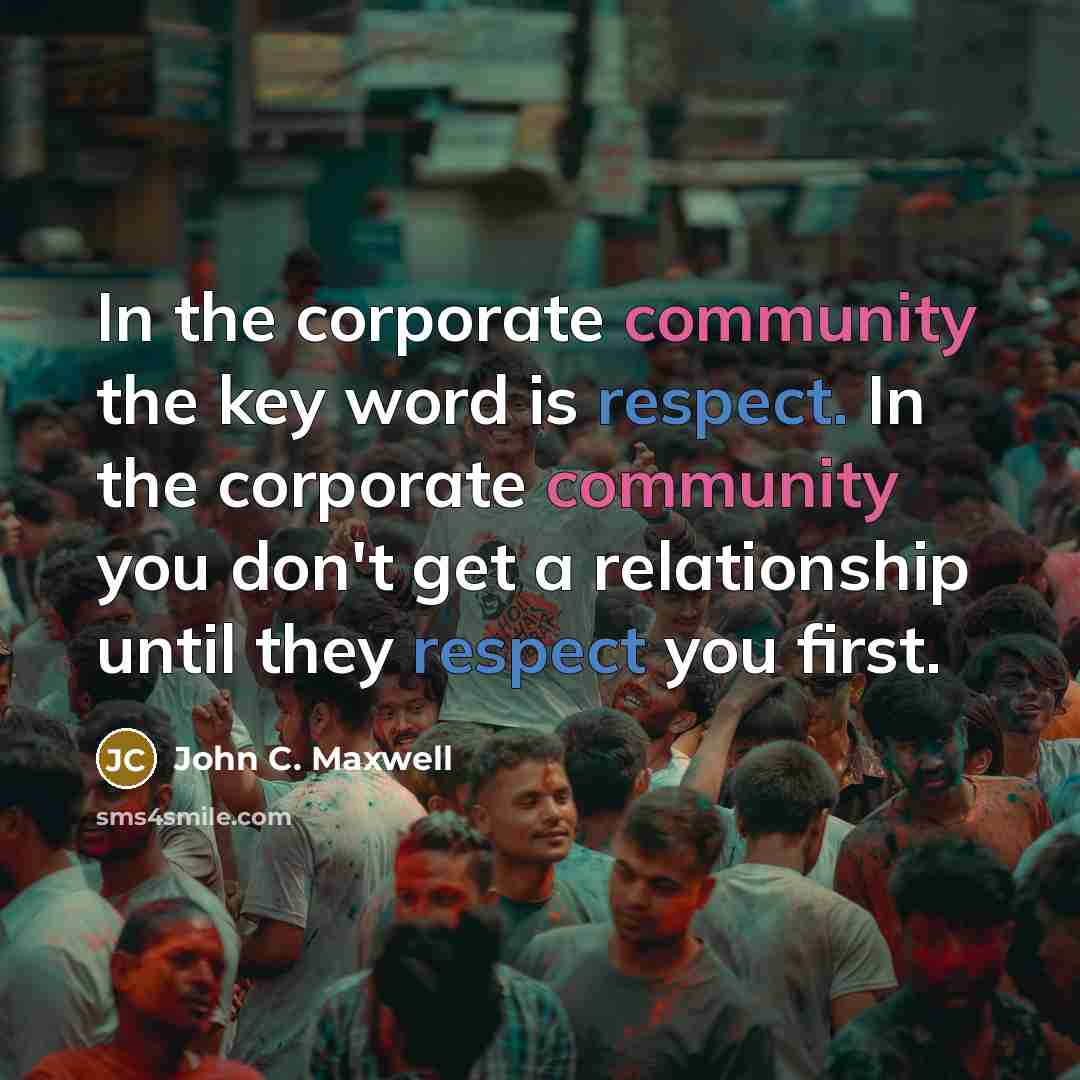 “In the corporate community the key word is respect. In…” quote by John C. Maxwell