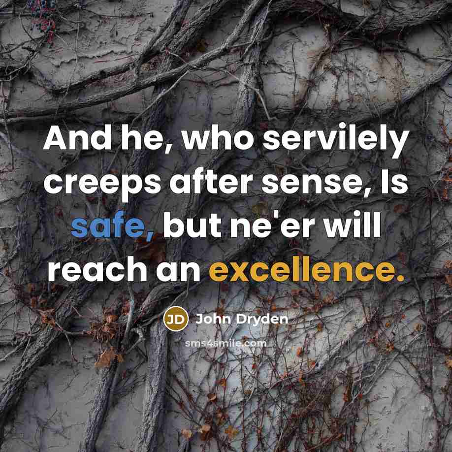 “And he, who servilely creeps after sense, Is safe, but…” quote by John Dryden