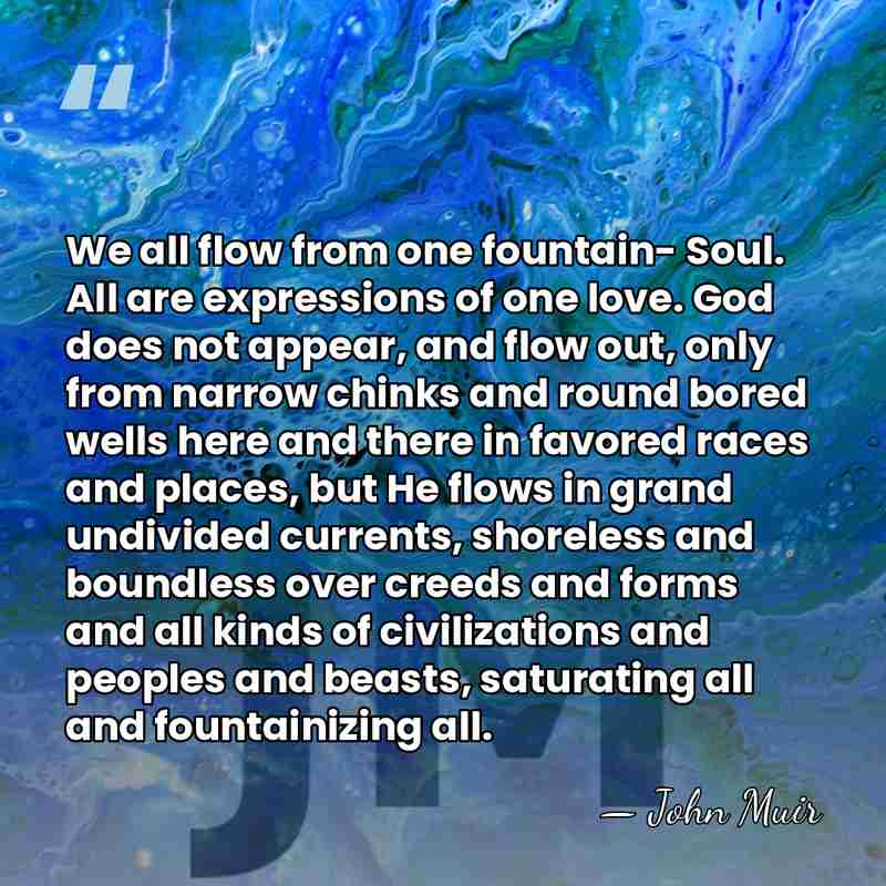 We all flow from one fountain- Soul. All are expressions of one&hellip; - John Muir