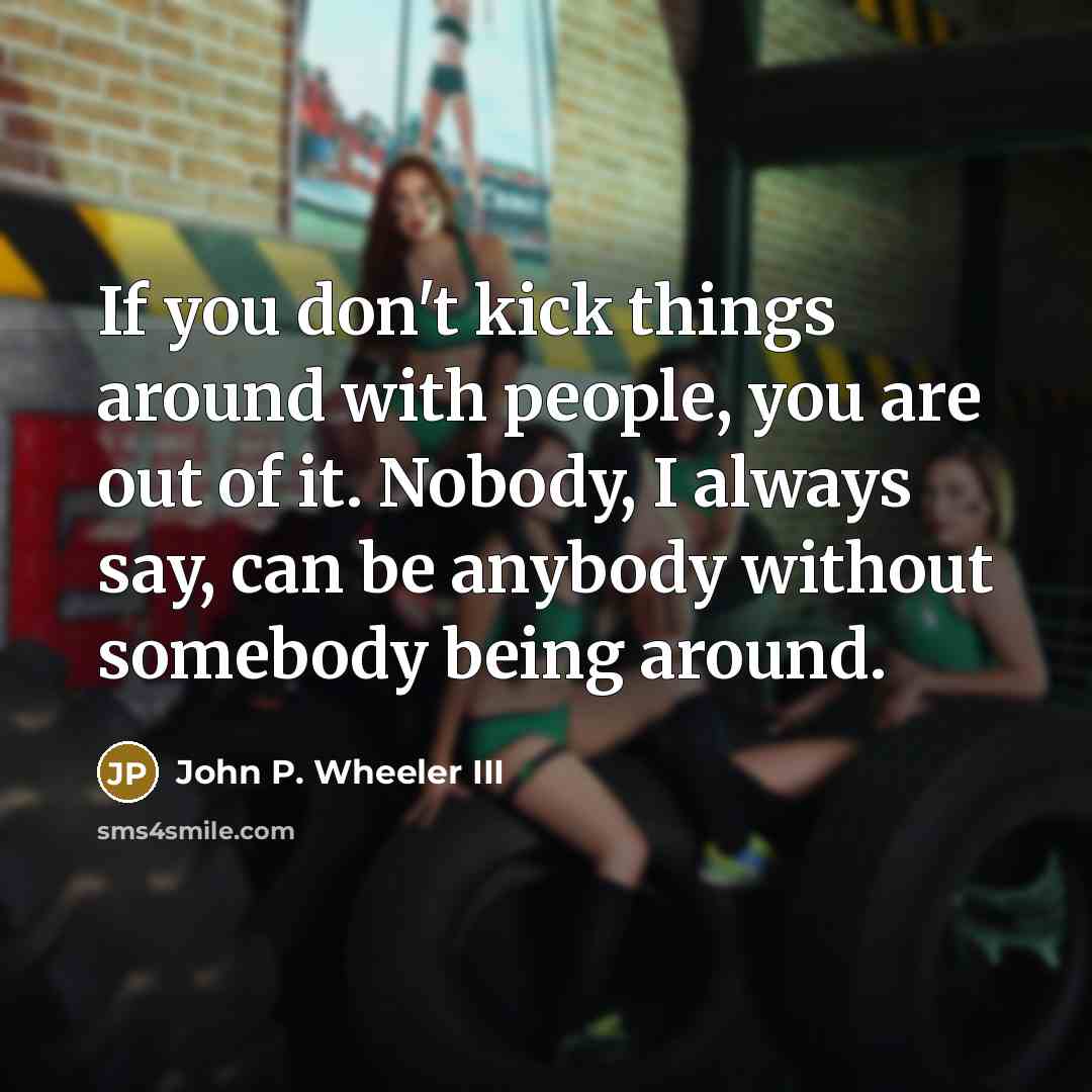 “If you don't kick things around with people, you are…” quote by John P. Wheeler III