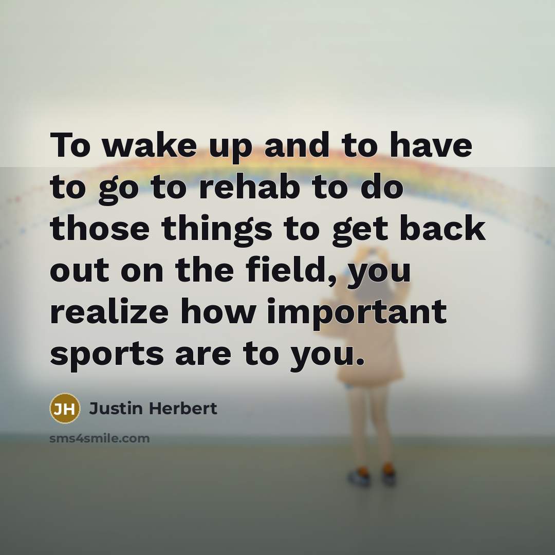 “To wake up and to have to go to rehab…” quote by Justin Herbert