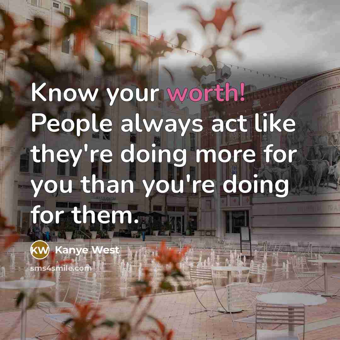 “Know your worth! People always act like they're doing more…” quote by Kanye West