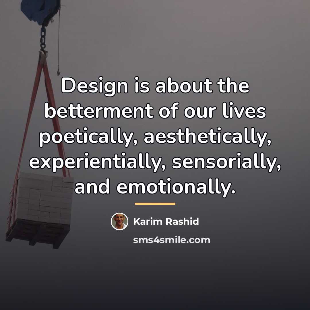 “Design is about the betterment of our lives poetically, aesthetically,…” quote by Karim Rashid