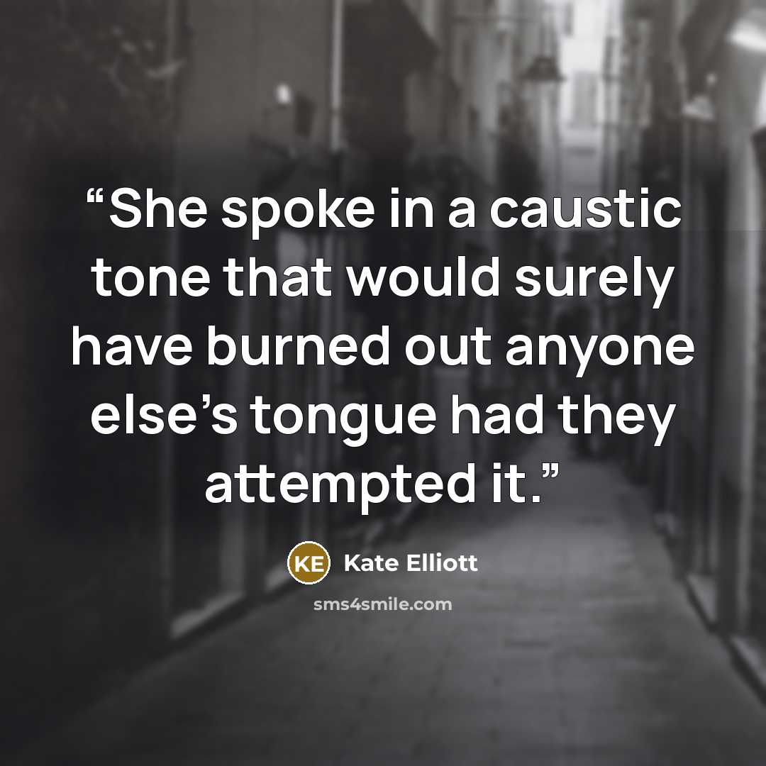 “She spoke in a caustic tone that would surely have burned out anyone else's tongue had they attempted it.” quote by Kate Elliott
