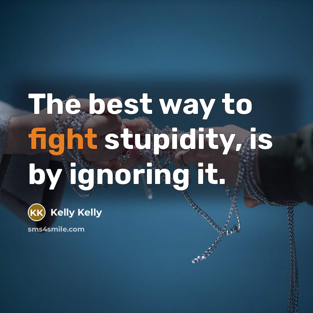 “The best way to fight stupidity, is by ignoring it.…” quote by Kelly Kelly
