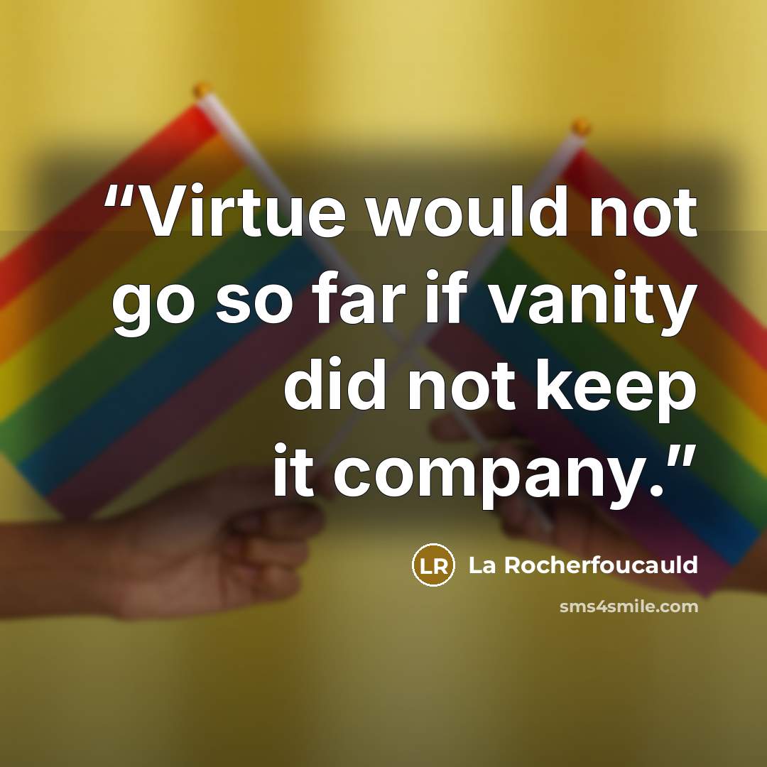 “Virtue would not go so far if vanity did not keep it company.” quote by La Rocherfoucauld