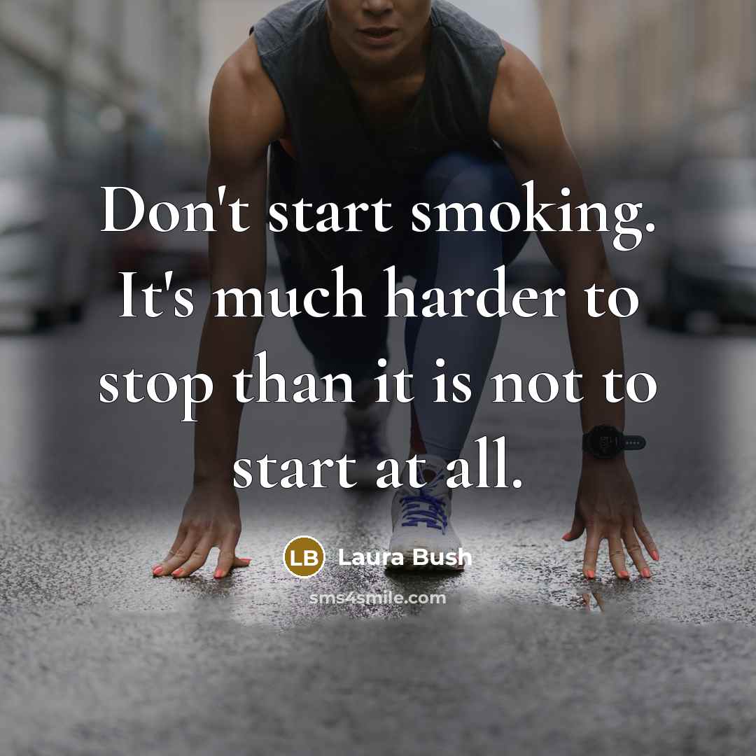 “Don't start smoking. It's much harder to stop than it…” quote by Laura Bush