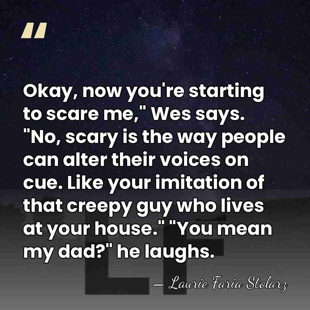 Okay, now you're starting to scare me," Wes says. "No, scary is&hellip; - Laurie Faria Stolarz