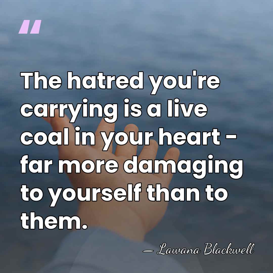 The hatred you're carrying is a live coal in your heart -&hellip; - Lawana Blackwell