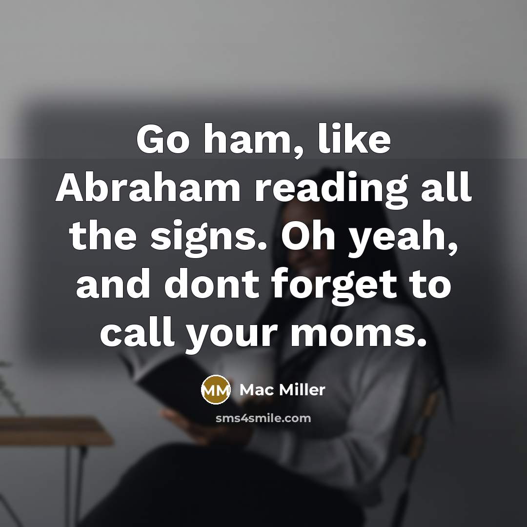 “Go ham, like Abraham reading all the signs. Oh yeah,…” quote by Mac Miller