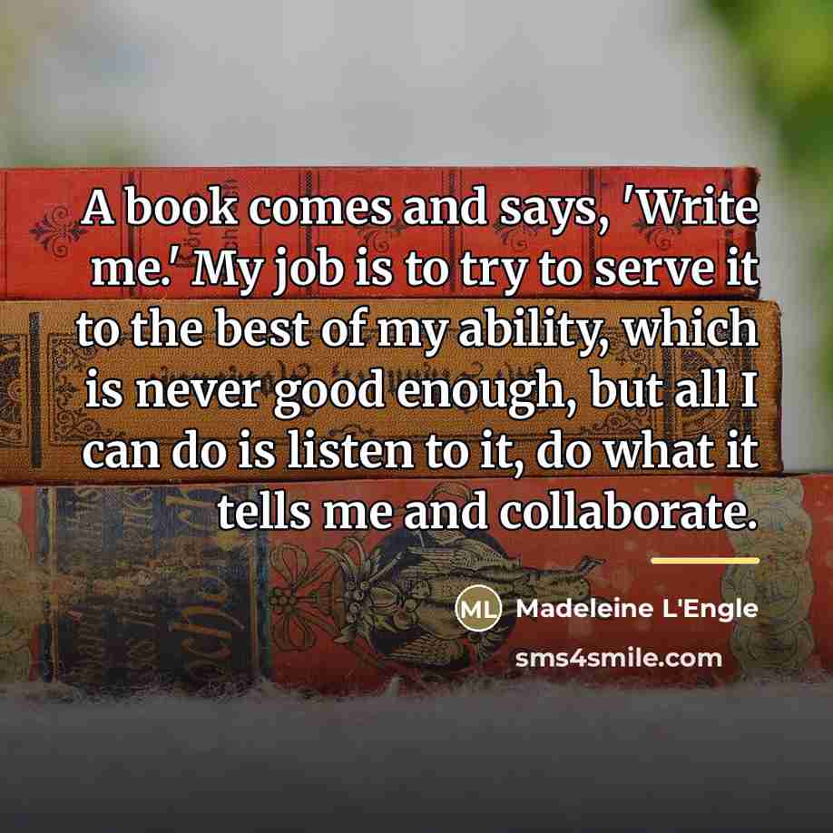 “A book comes and says, 'Write me.' My job is…” quote by Madeleine L'Engle