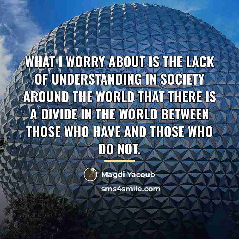 “What I worry about is the lack of understanding in…” quote by Magdi Yacoub