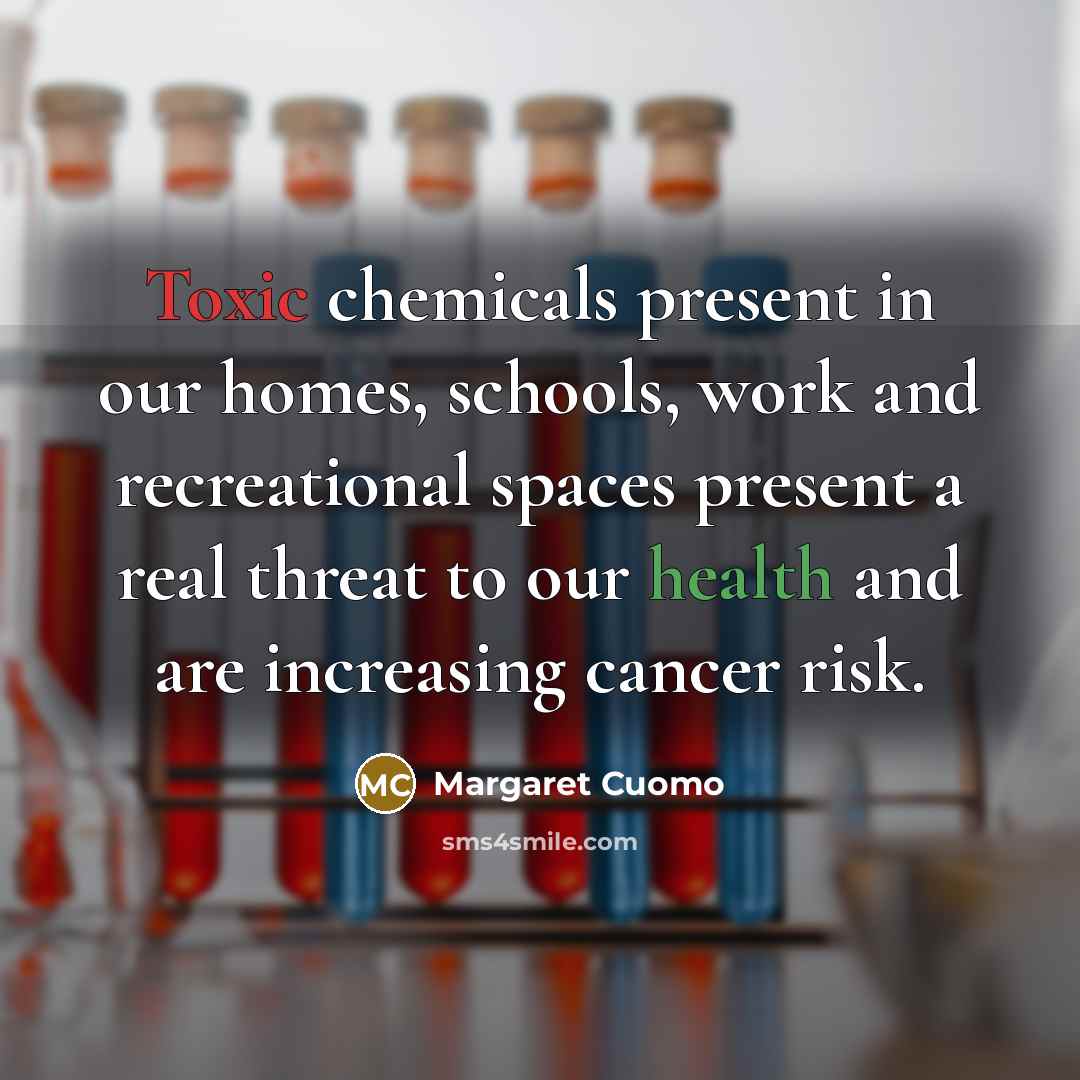 “Toxic chemicals present in our homes, schools, work and recreational…” quote by Margaret Cuomo