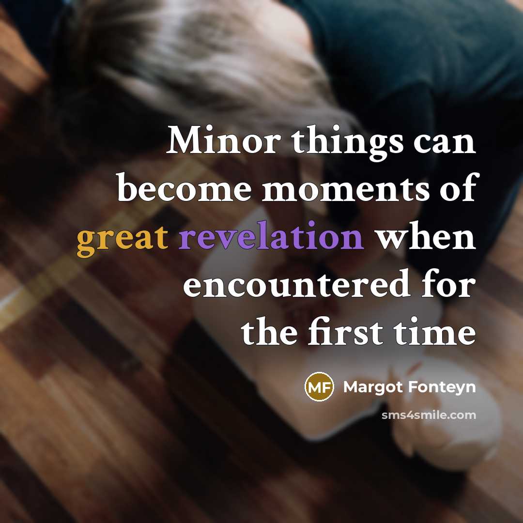 “Minor things can become moments of great revelation when encountered…” quote by Margot Fonteyn
