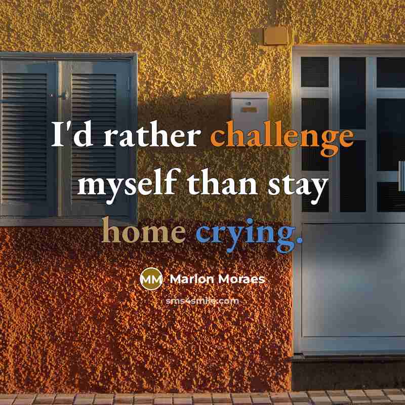 “I'd rather challenge myself than stay home crying.” quote by Marlon Moraes