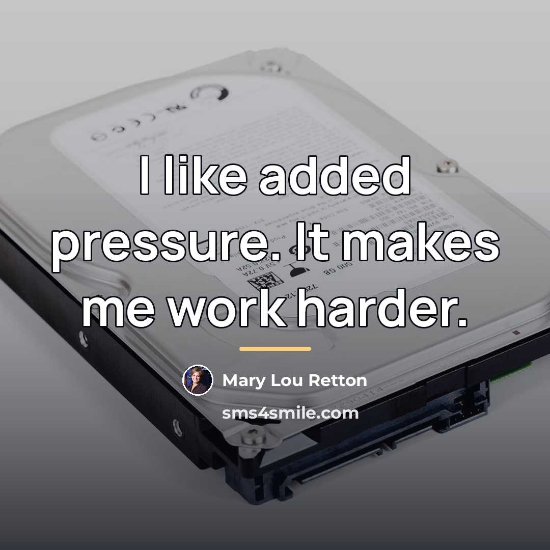 “I like added pressure. It makes me work harder.…” quote by Mary Lou Retton