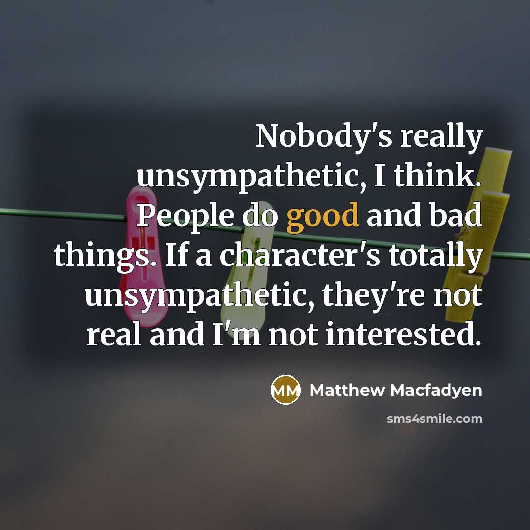 “Nobody's really unsympathetic, I think. People do good and bad…” quote by Matthew Macfadyen