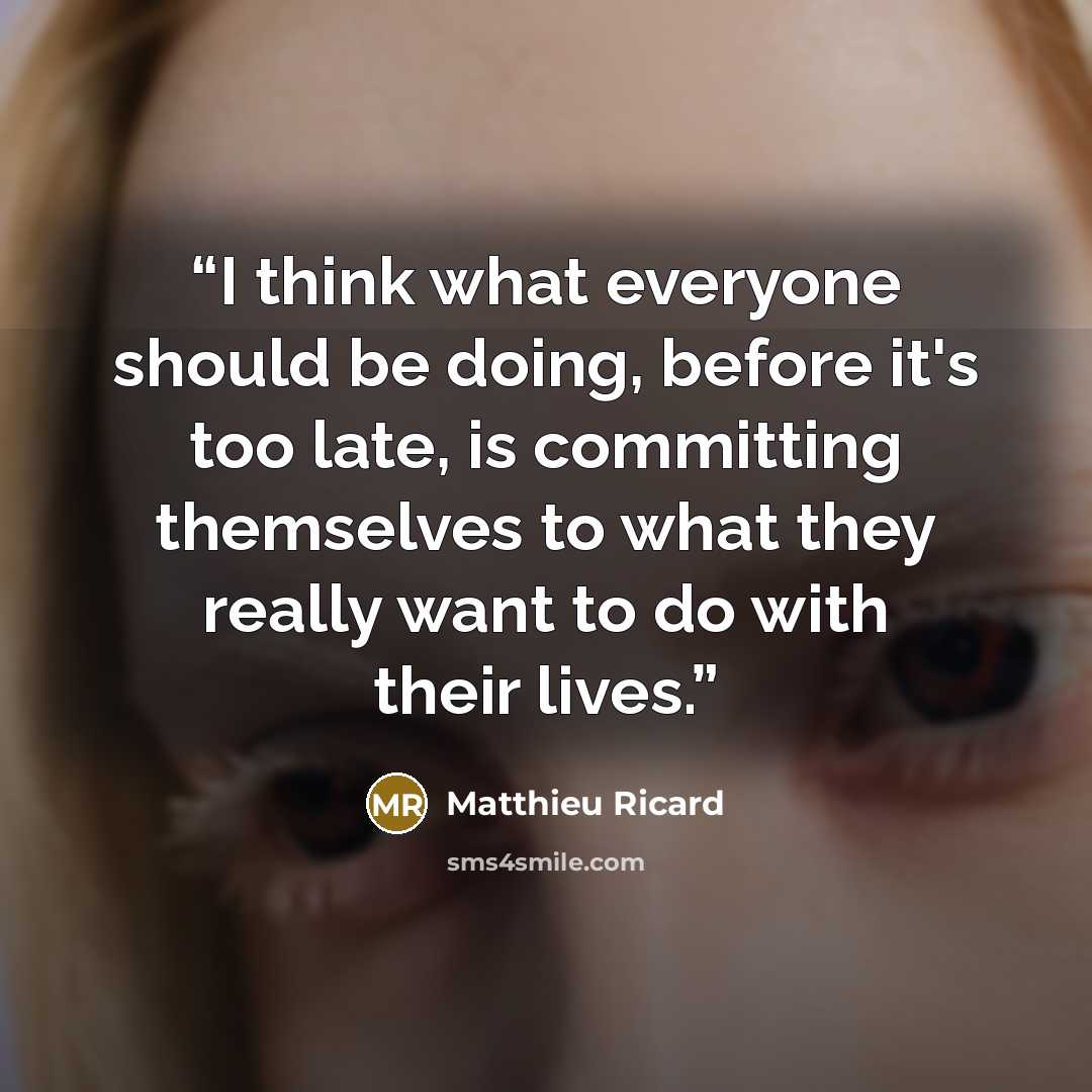 “I think what everyone should be doing, before it's too late, is committing themselves to what they really want to do with their lives.” quote by Matthieu Ricard