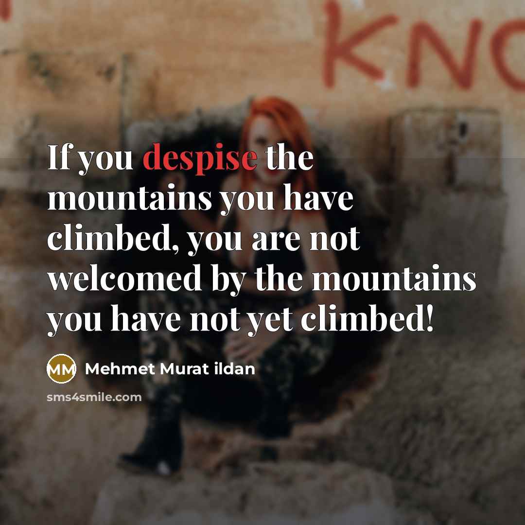 “If you despise the mountains you have climbed, you are…” quote by Mehmet Murat Ildan