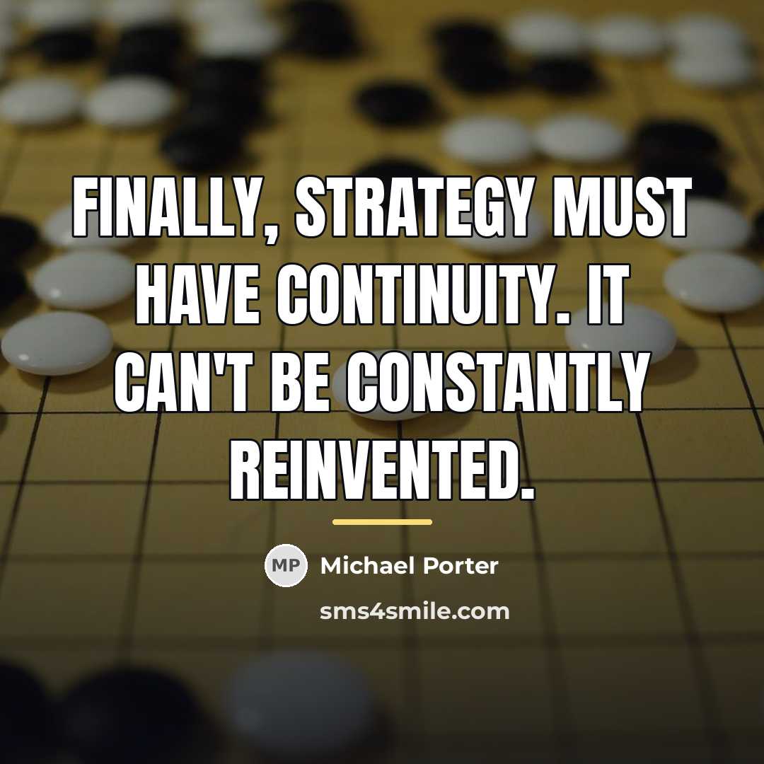 “Finally, strategy must have continuity. It can't be constantly reinvented.…” quote by Michael Porter