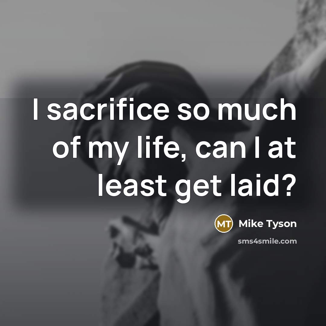 “I sacrifice so much of my life, can I at…” quote by Mike Tyson