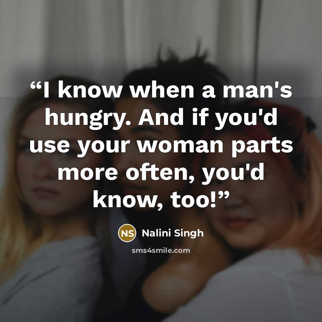 “I know when a man's hungry. And if you'd use your woman parts more often, you'd know, too!” quote by Nalini Singh