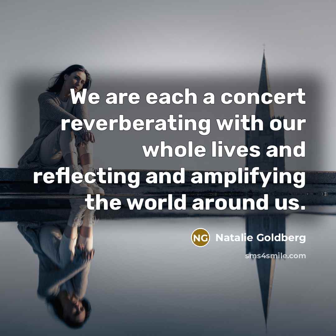 “We are each a concert reverberating with our whole lives…” quote by Natalie Goldberg