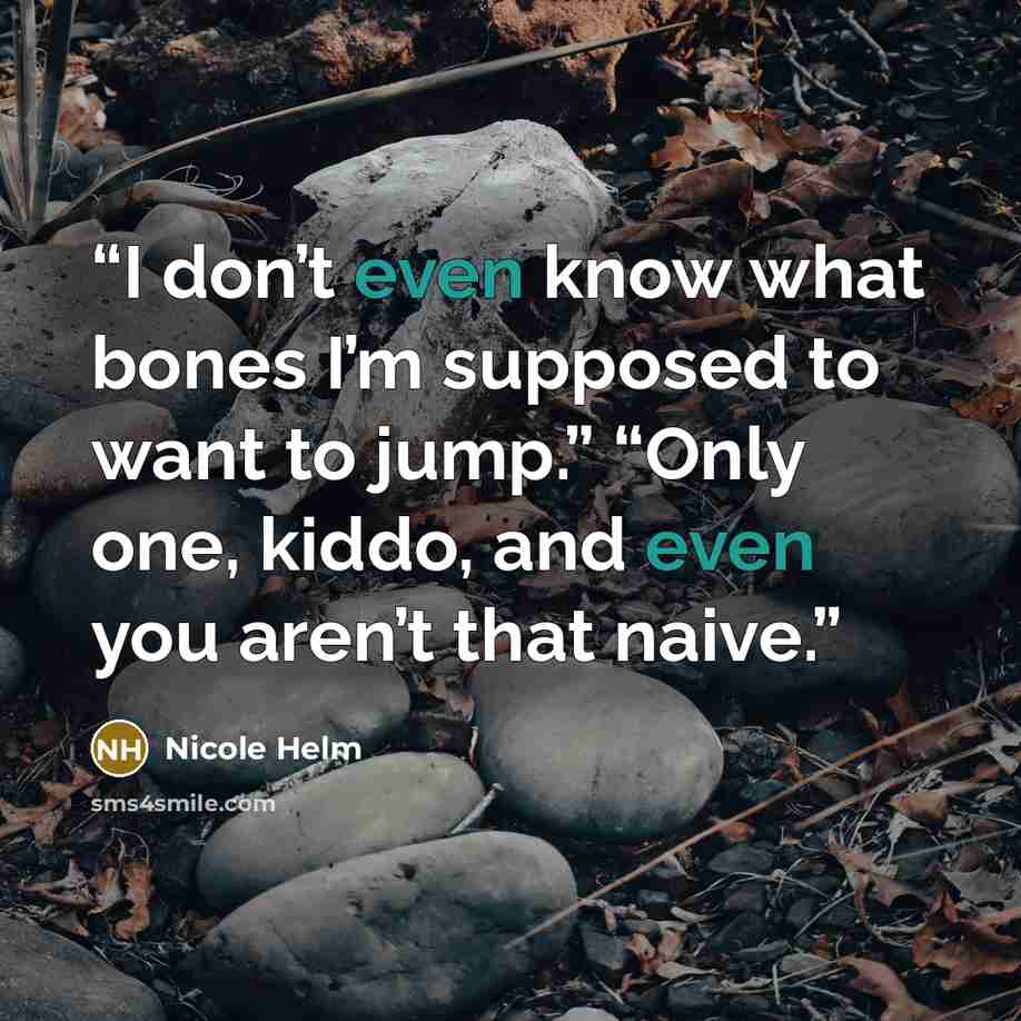 “I don’t even know what bones I’m supposed to want to jump.” “Only one, kiddo, and even you aren’t that naive.” quote by Nicole Helm