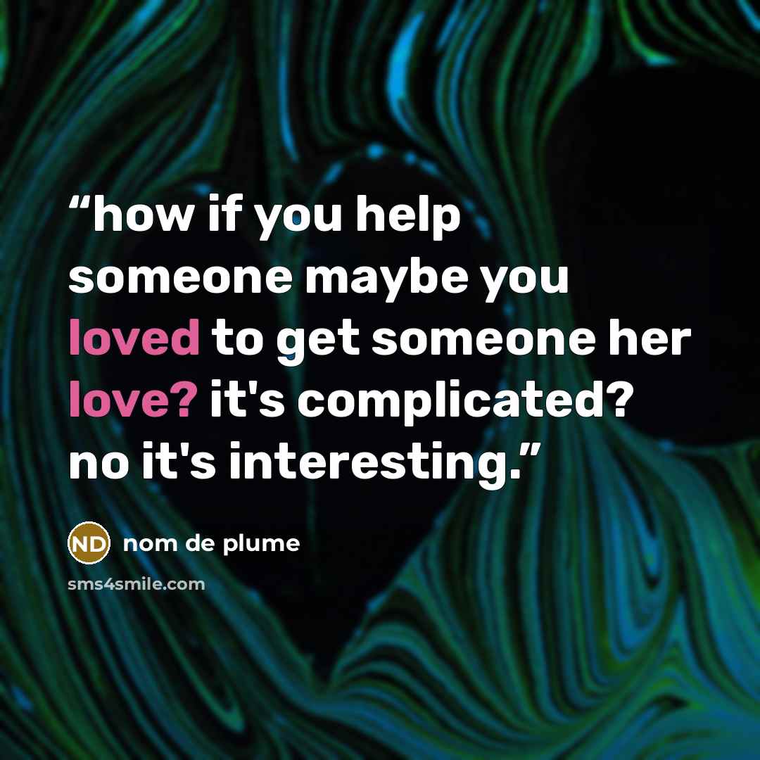 “how if you help someone maybe you loved to get someone her love? it's complicated? no it's interesting.” quote by nom de plume
