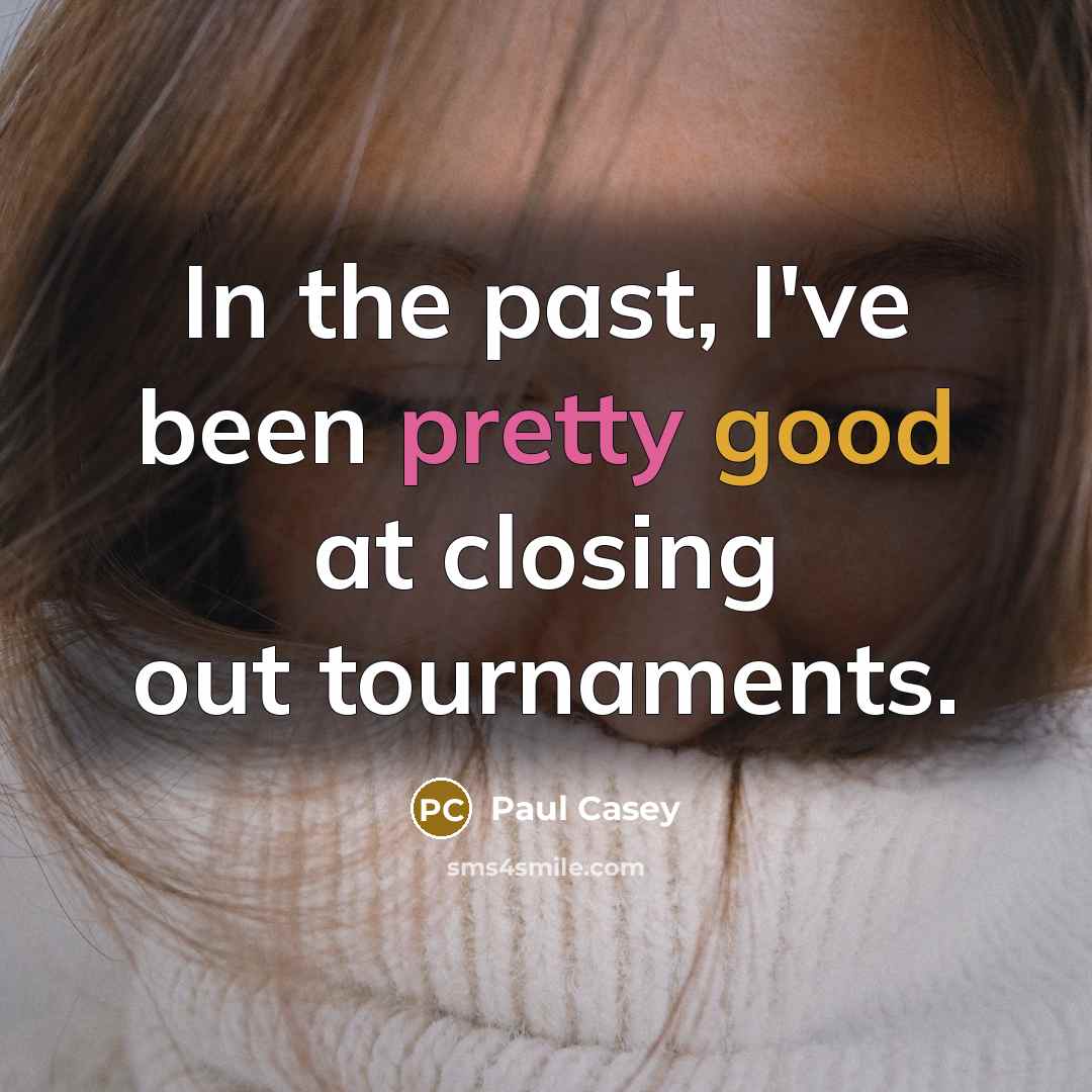 “In the past, I've been pretty good at closing out…” quote by Paul Casey