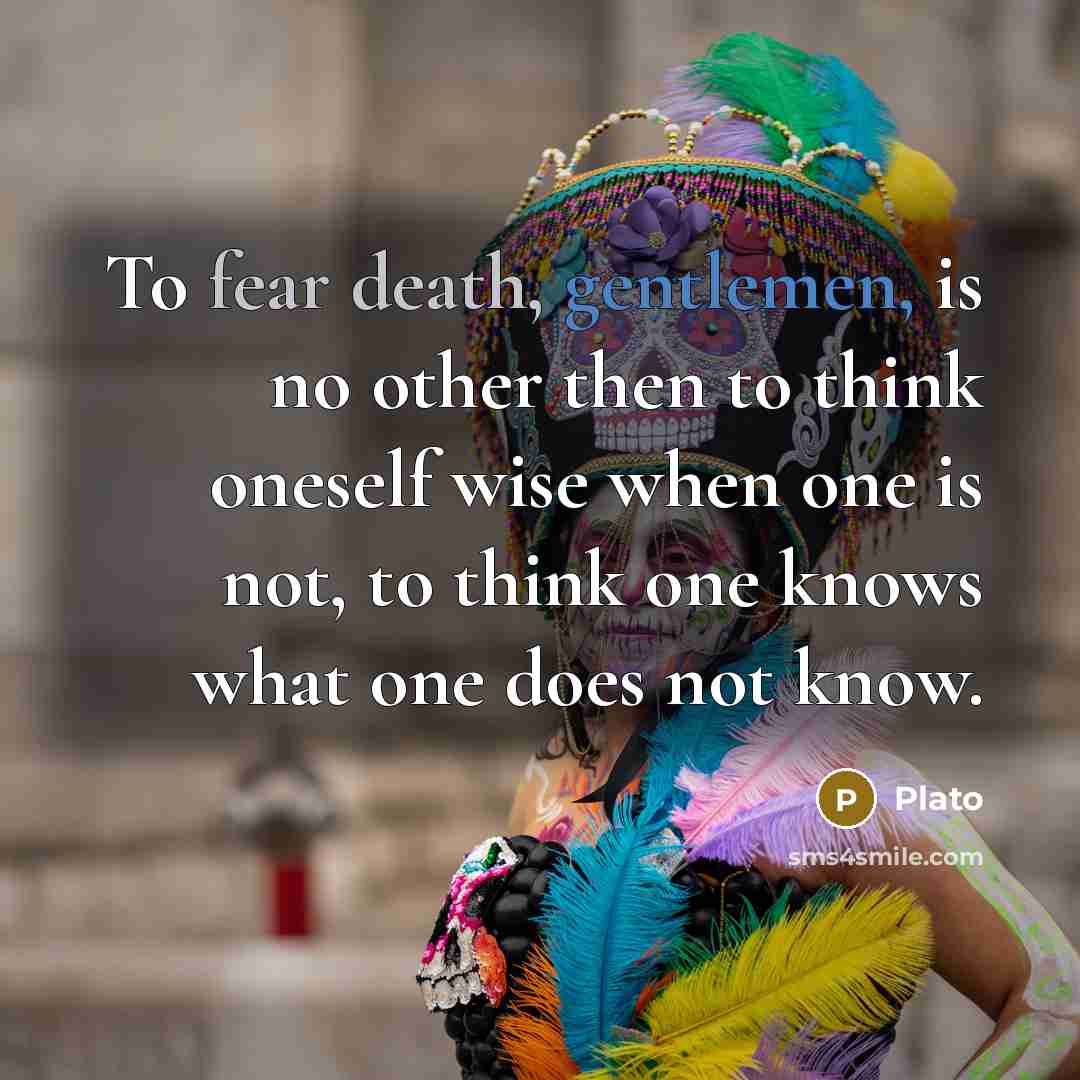 “To fear death, gentlemen, is no other then to think…” quote by Plato