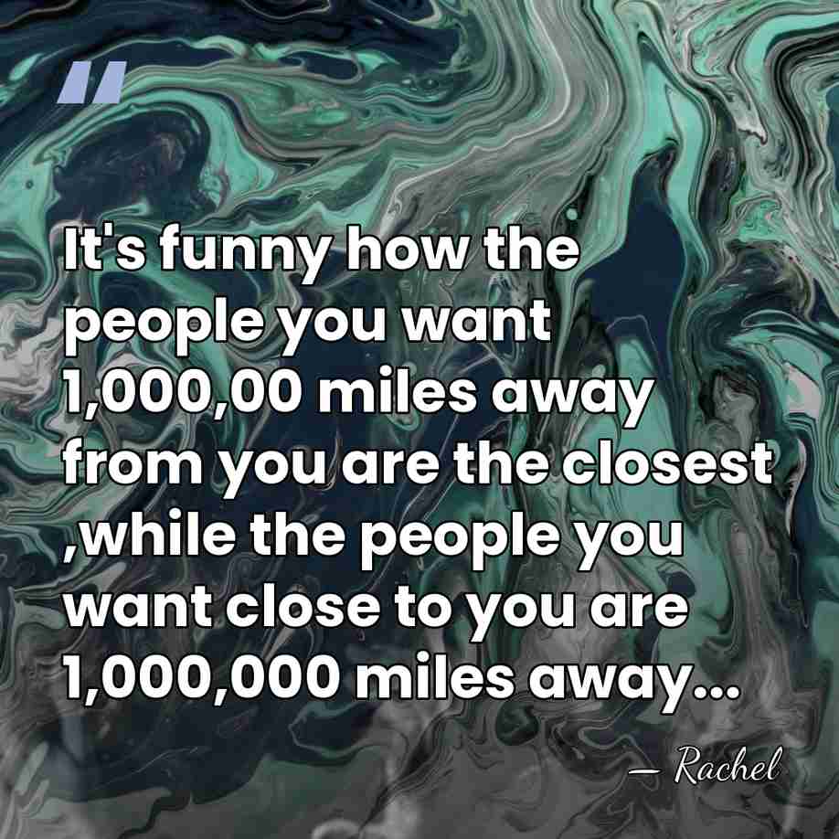 It's funny how the people you want 1,000,00 miles away from you&hellip; - Rachel