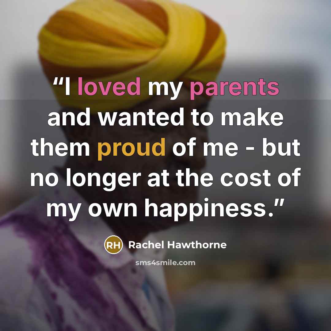 “I loved my parents and wanted to make them proud of me - but no longer at the cost of my own happiness.” quote by Rachel Hawthorne