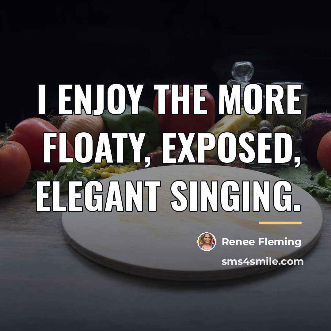 “I enjoy the more floaty, exposed, elegant singing.…” quote by Renee Fleming