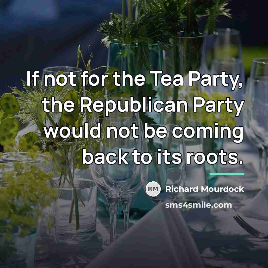 “If not for the Tea Party, the Republican Party would…” quote by Richard Mourdock