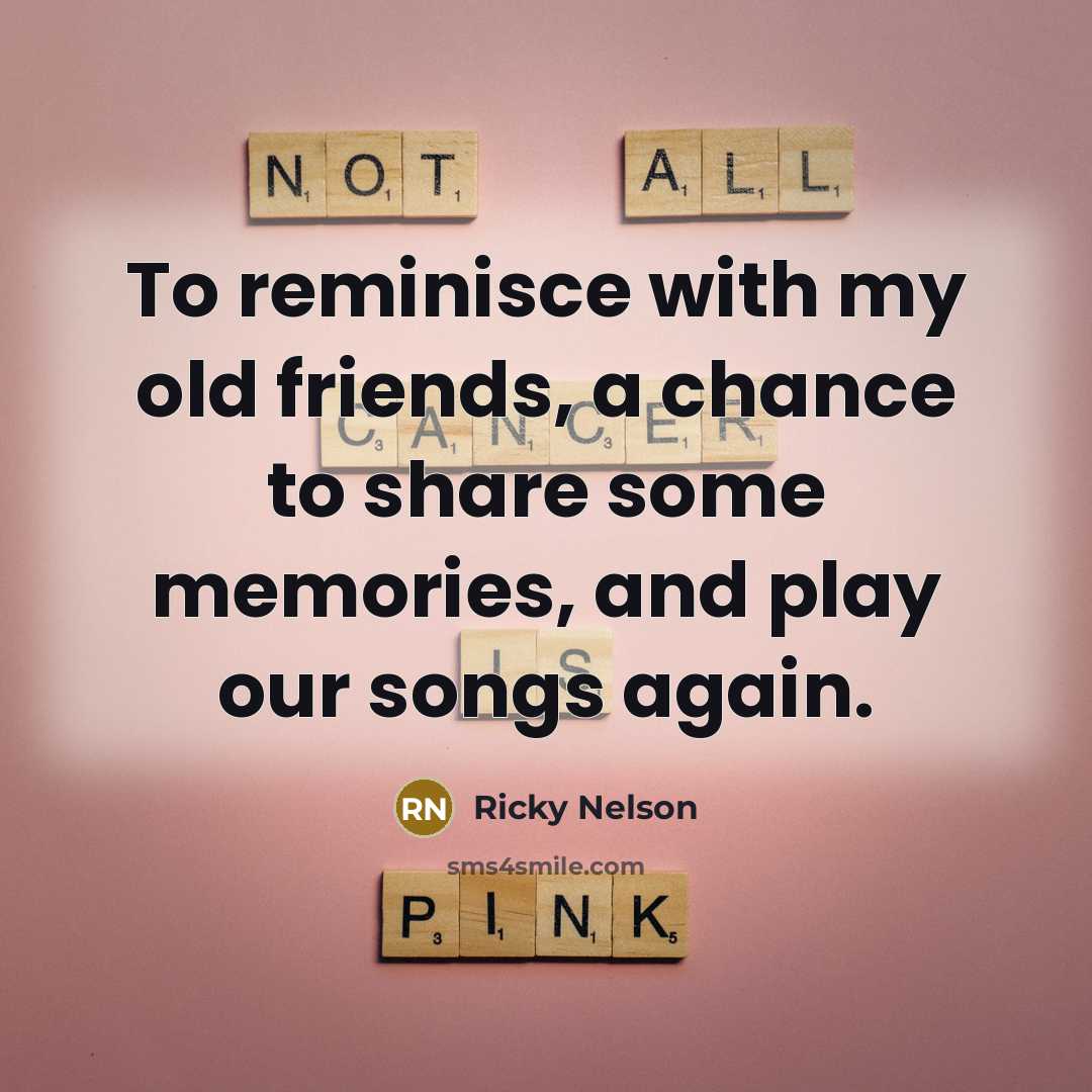 “To reminisce with my old friends, a chance to share…” quote by Ricky Nelson