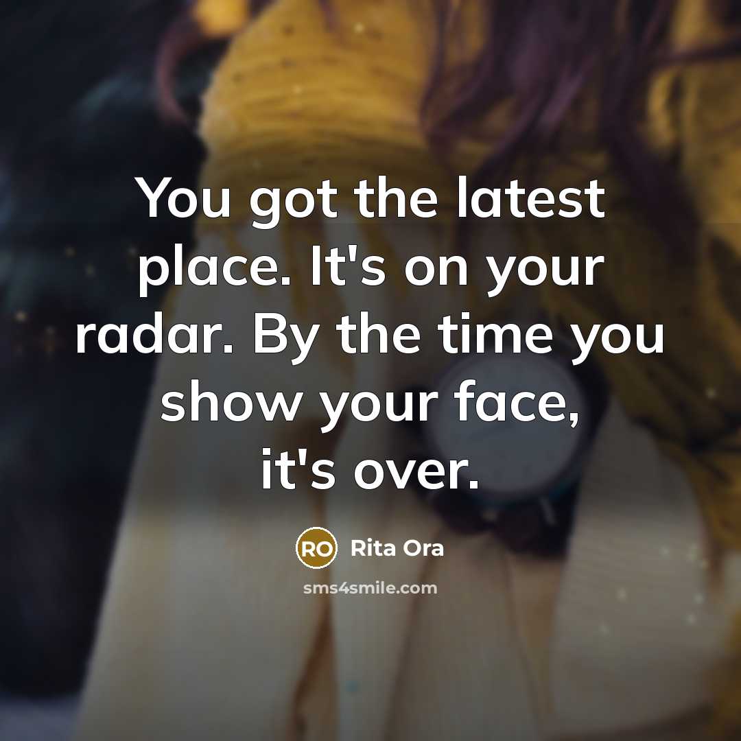 “You got the latest place. It's on your radar. By the time you show your face, it's over.” quote by Rita Ora
