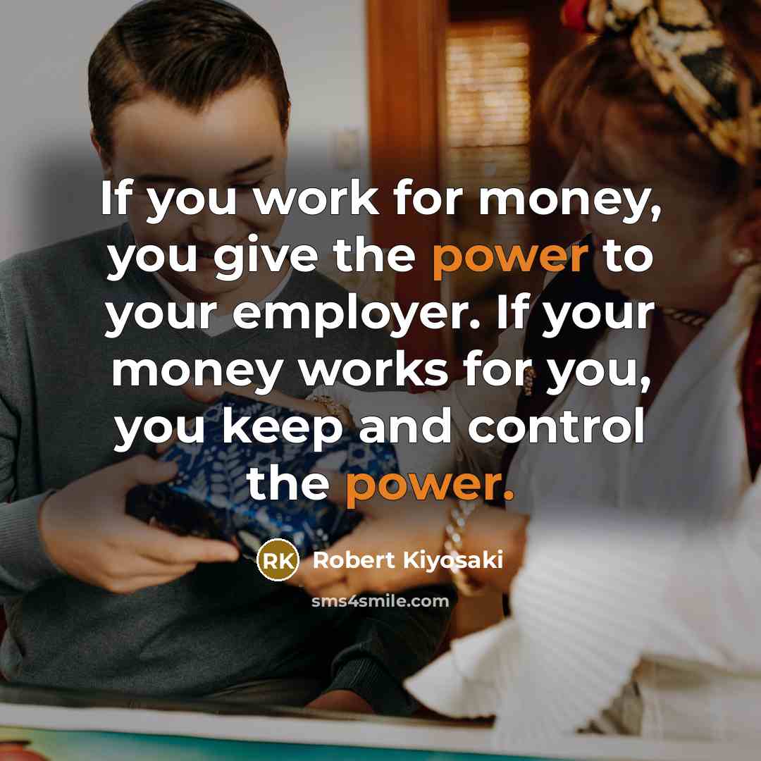 “If you work for money, you give the power to…” quote by Robert Kiyosaki