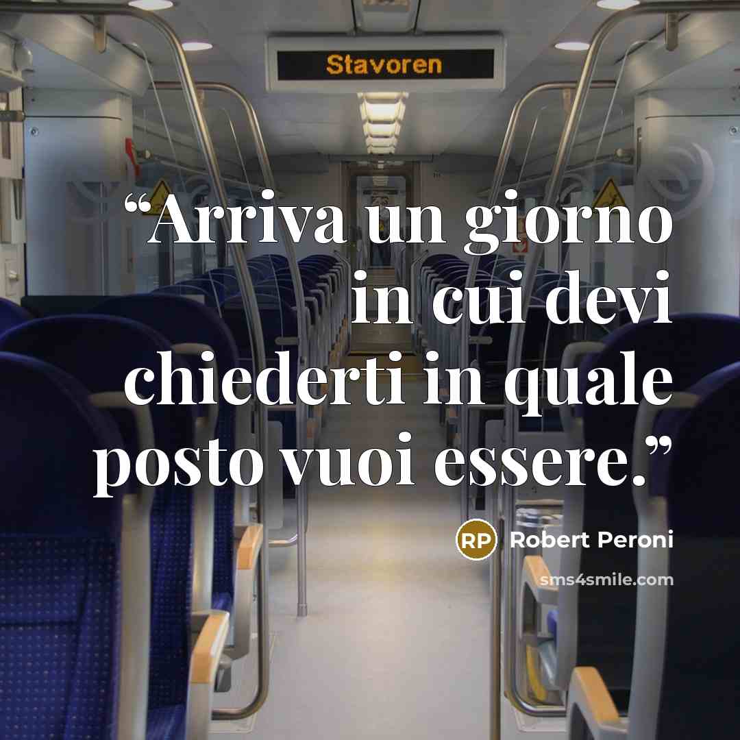 “Arriva un giorno in cui devi chiederti in quale posto vuoi essere.” quote by Robert Peroni