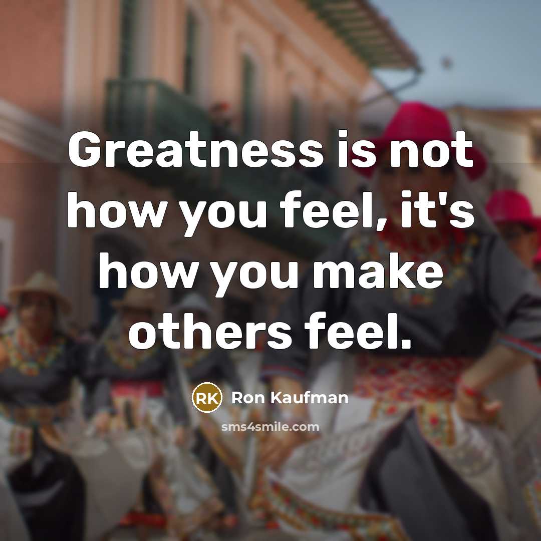 “Greatness is not how you feel, it's how you make…” quote by Ron Kaufman