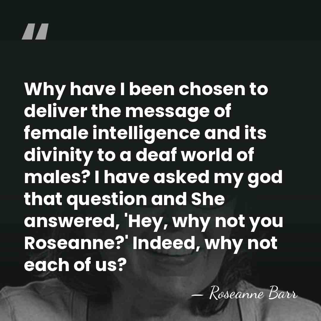 Why have I been chosen to deliver the message of female intelligence&hellip; - Roseanne Barr