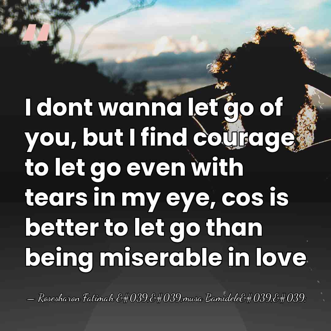I dont wanna let go of you, but I find courage to&hellip; - Rosesharon Fatimah ''musa Bamidele''