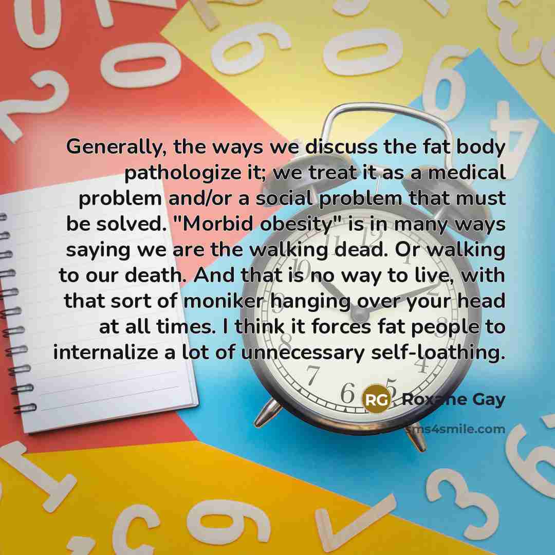 “Generally, the ways we discuss the fat body pathologize it;…” quote by Roxane Gay