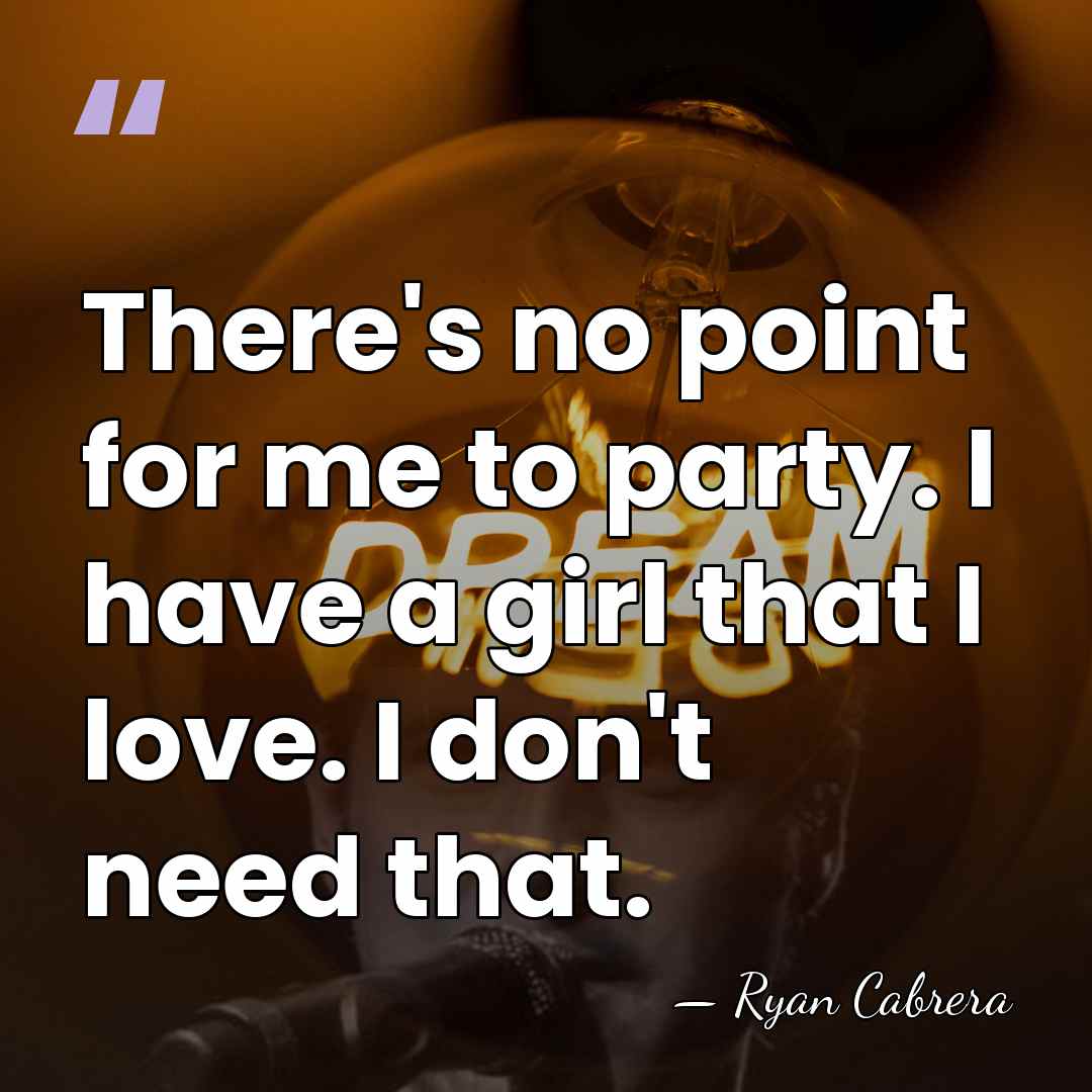 There's no point for me to party. I have a girl that&hellip; - Ryan Cabrera
